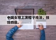 亚博体育-中国女排上演帽子戏法，技惊四座。