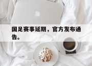 亚博体育-国足赛事延期，官方发布通告。