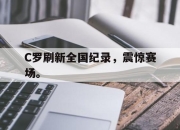 亚博体育-C罗刷新全国纪录，震惊赛场。