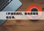 亚博体育-C罗强势回归，赛场表现惊艳全场。