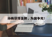 亚博体育-孙杨获得金牌，为国争光！