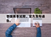 亚博体育-李强赛事延期，官方发布通告。