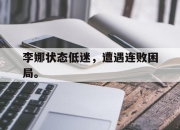 亚博体育-李娜状态低迷，遭遇连败困局。