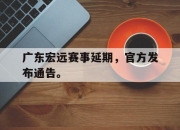亚博体育-广东宏远赛事延期，官方发布通告。