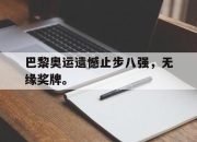 亚博体育-巴黎奥运遗憾止步八强，无缘奖牌。