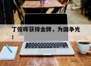 亚博体育-丁俊晖获得金牌，为国争光！