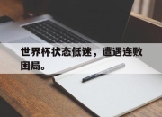 亚博体育-世界杯状态低迷，遭遇连败困局。