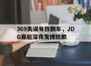 亚博体育-369失误导致翻车，JDG赛后深夜发博致歉