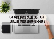 亚博体育-GEN经典镜头重现，G2战队重回巅峰燃爆全场！