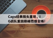 亚博体育-Caps经典镜头重现，IG战队重回巅峰燃爆全场！