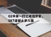 亚博体育-G2中单一打三成功守家，SKT遗憾止步八强