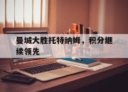 亚博体育-曼城大胜托特纳姆，积分继续领先