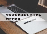 亚博体育-火箭宣布将迎来与凯尔特人的激烈对决