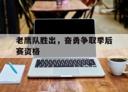 亚博体育-老鹰队胜出，奋勇争取季后赛资格