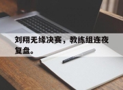 亚博体育-刘翔无缘决赛，教练组连夜复盘。