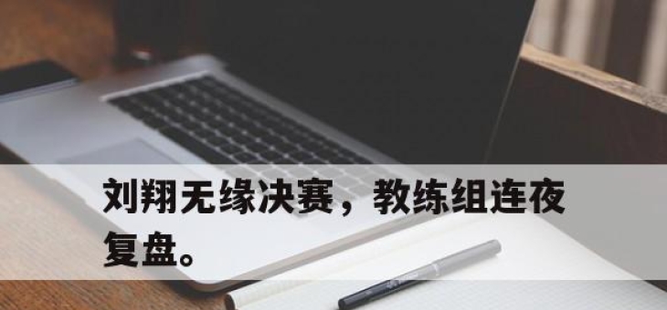 亚博体育-刘翔无缘决赛，教练组连夜复盘。