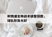 亚博体育-利物浦主帅战术调整获胜，球队形势大好