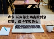 亚博体育-卢卡-沃内蒂主场击败博洛尼亚，保持不败势头