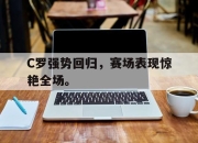 亚博体育-C罗强势回归，赛场表现惊艳全场。