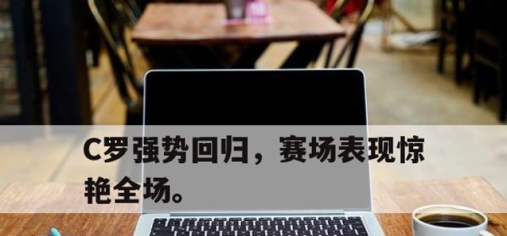 亚博体育-C罗强势回归，赛场表现惊艳全场。