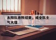 亚博体育-太阳队连败结束，或全队士气大增