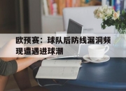 亚博体育-欧预赛：球队后防线漏洞频现遭遇进球潮