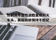 亚博体育-热刺兵不血刃战胜莫斯科火车头，英超劲旅保持不败纪录