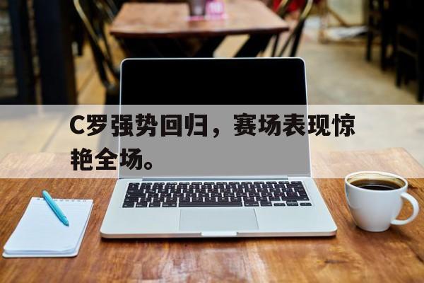 C罗强势回归，赛场表现惊艳全场。
