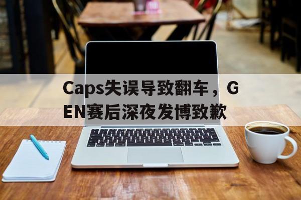 Caps失误导致翻车，GEN赛后深夜发博致歉