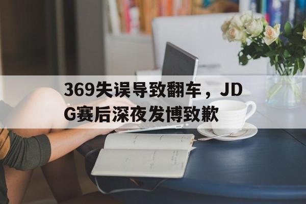 369失误导致翻车，JDG赛后深夜发博致歉