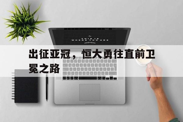 出征亚冠，恒大勇往直前卫冕之路