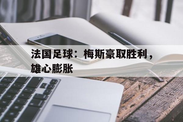 法国足球：梅斯豪取胜利，雄心膨胀