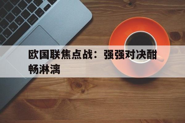 欧国联焦点战：强强对决酣畅淋漓
