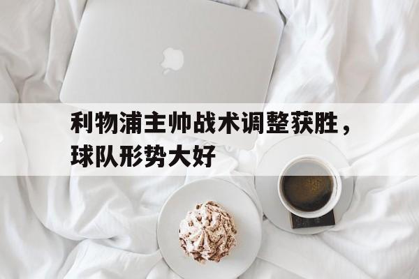 利物浦主帅战术调整获胜，球队形势大好