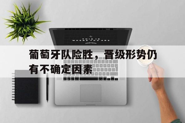 葡萄牙队险胜，晋级形势仍有不确定因素