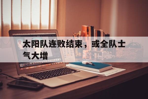 太阳队连败结束，或全队士气大增