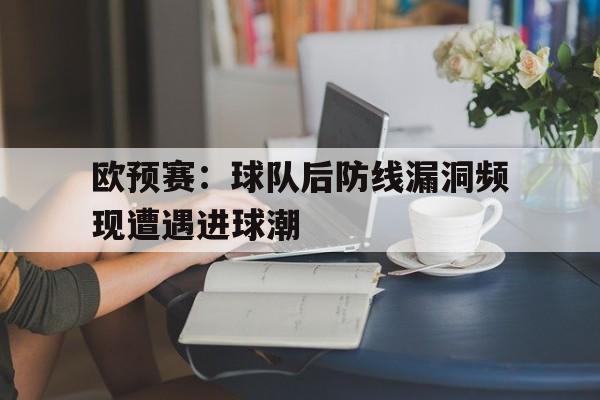 欧预赛：球队后防线漏洞频现遭遇进球潮
